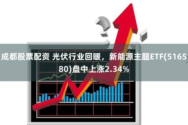 成都股票配资 光伏行业回暖，新能源主题ETF(516580)盘中上涨2.34%