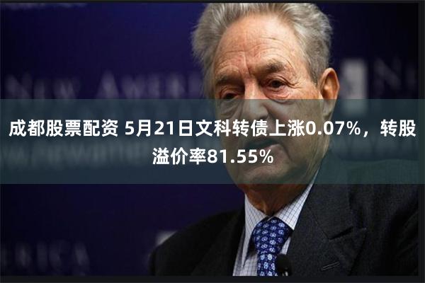 成都股票配资 5月21日文科转债上涨0.07%，转股溢价率81.55%