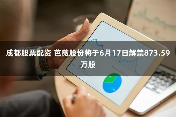 成都股票配资 芭薇股份将于6月17日解禁873.59万股