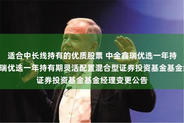 适合中长线持有的优质股票 中金鑫瑞优选一年持有期: 中金鑫瑞优选一年持有期灵活配置混合型证券投资基金基金经理变更公告