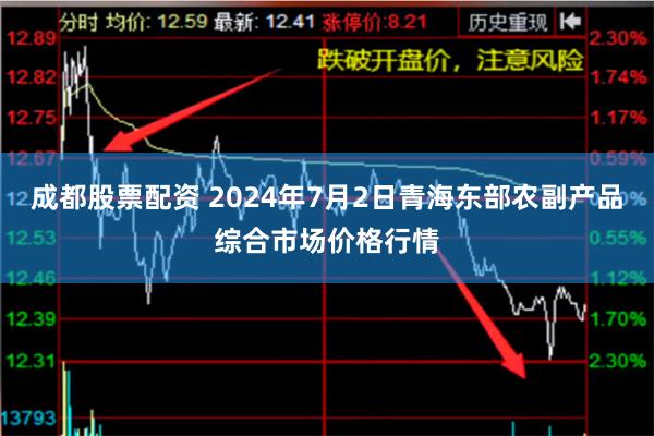 成都股票配资 2024年7月2日青海东部农副产品综合市场价格行情