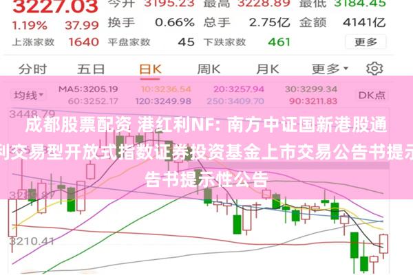 成都股票配资 港红利NF: 南方中证国新港股通央企红利交易型开放式指数证券投资基金上市交易公告书提示性公告